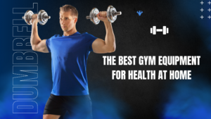 The Best Gym Equipment for health at home
